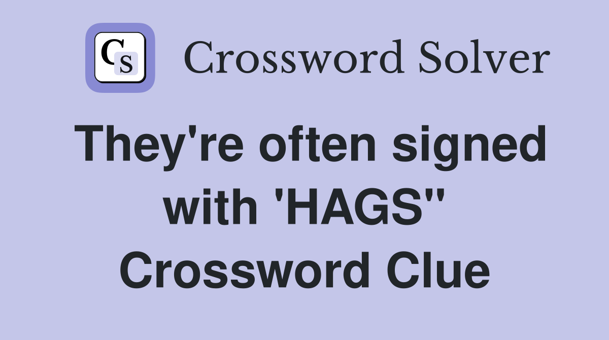 They're often signed with 'HAGS" Crossword Clue