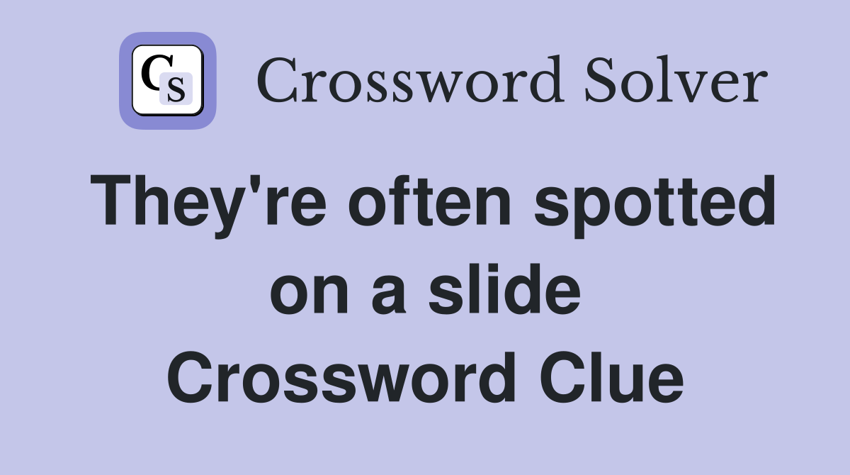 They're often spotted on a slide Crossword Clue