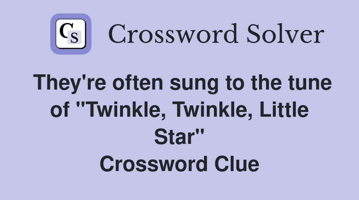 They're often sung to the tune of "Twinkle, Twinkle, Little Star" Crossword Clue