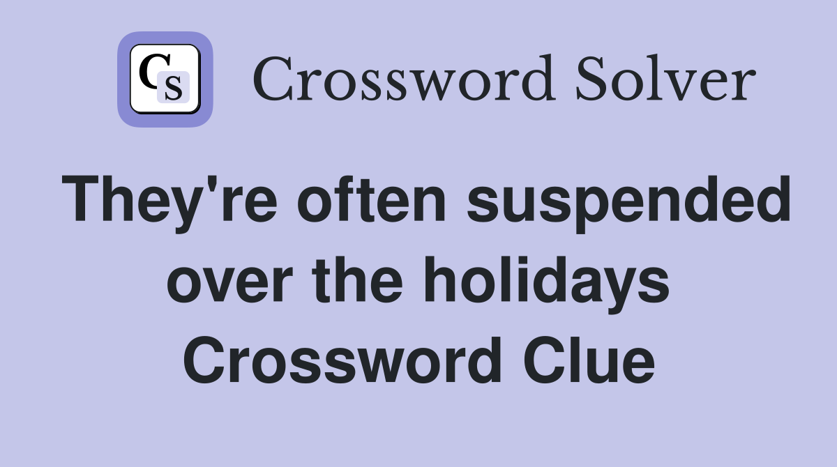 They're often suspended over the holidays Crossword Clue