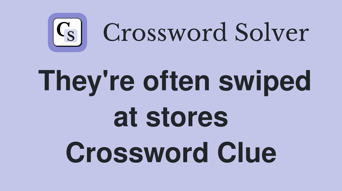 They're often swiped at stores Crossword Clue
