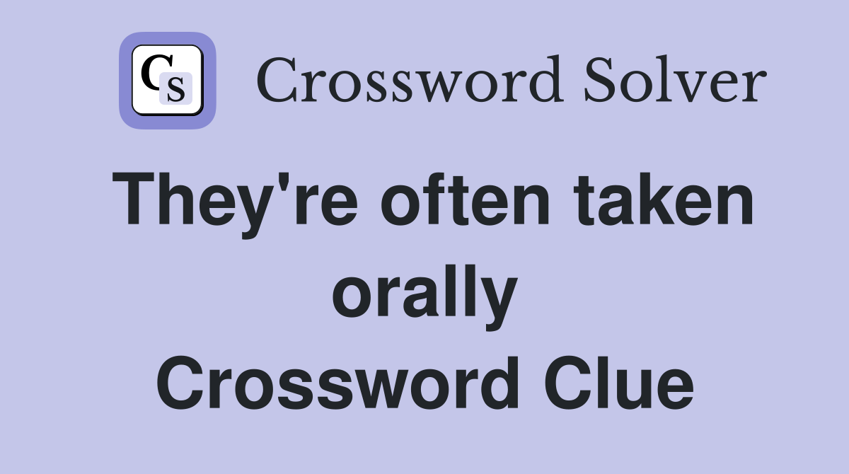They're often taken orally Crossword Clue