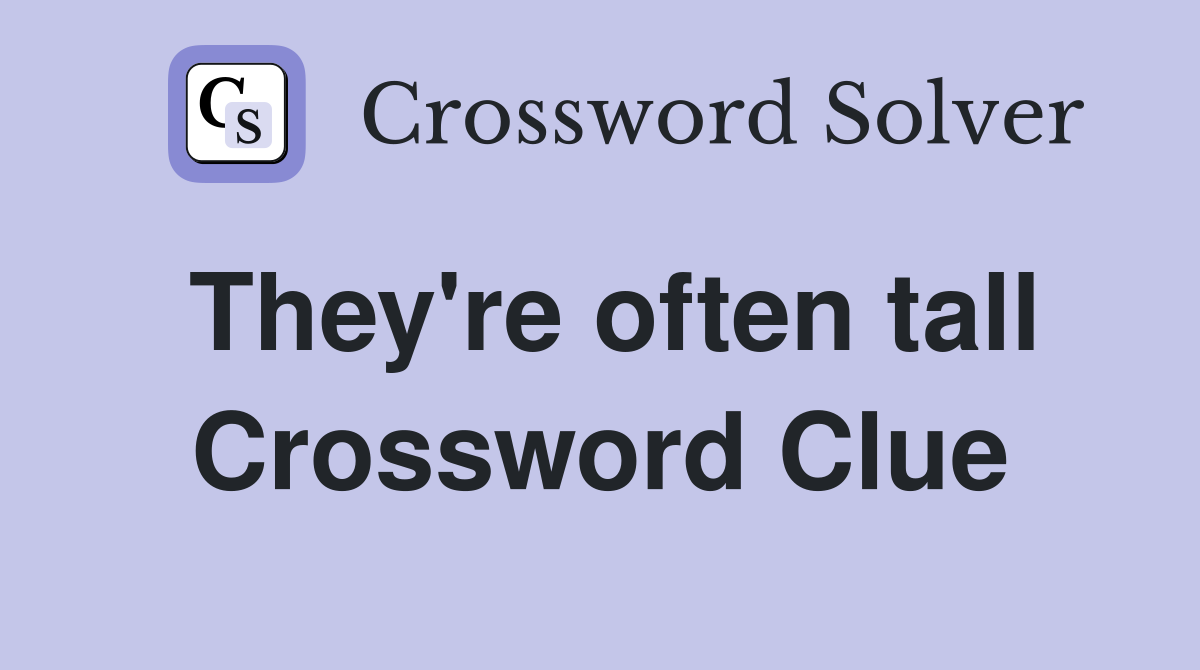 They're often tall Crossword Clue