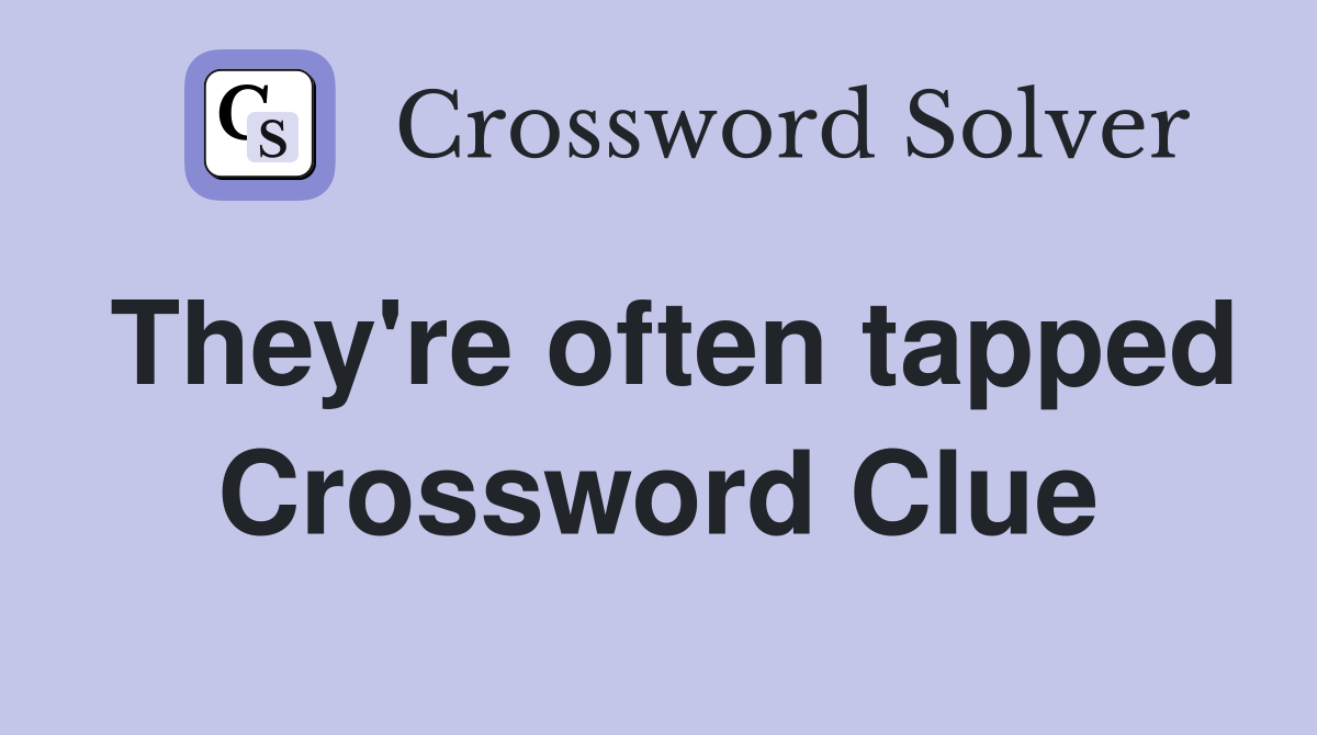 They're often tapped Crossword Clue