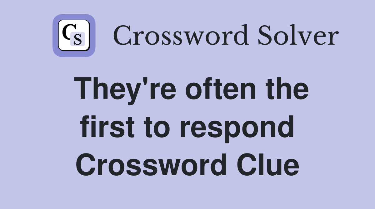 They're often the first to respond Crossword Clue