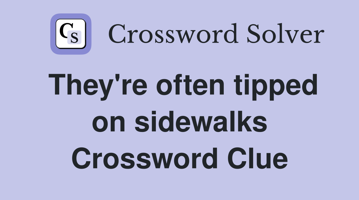 They're often tipped on sidewalks Crossword Clue