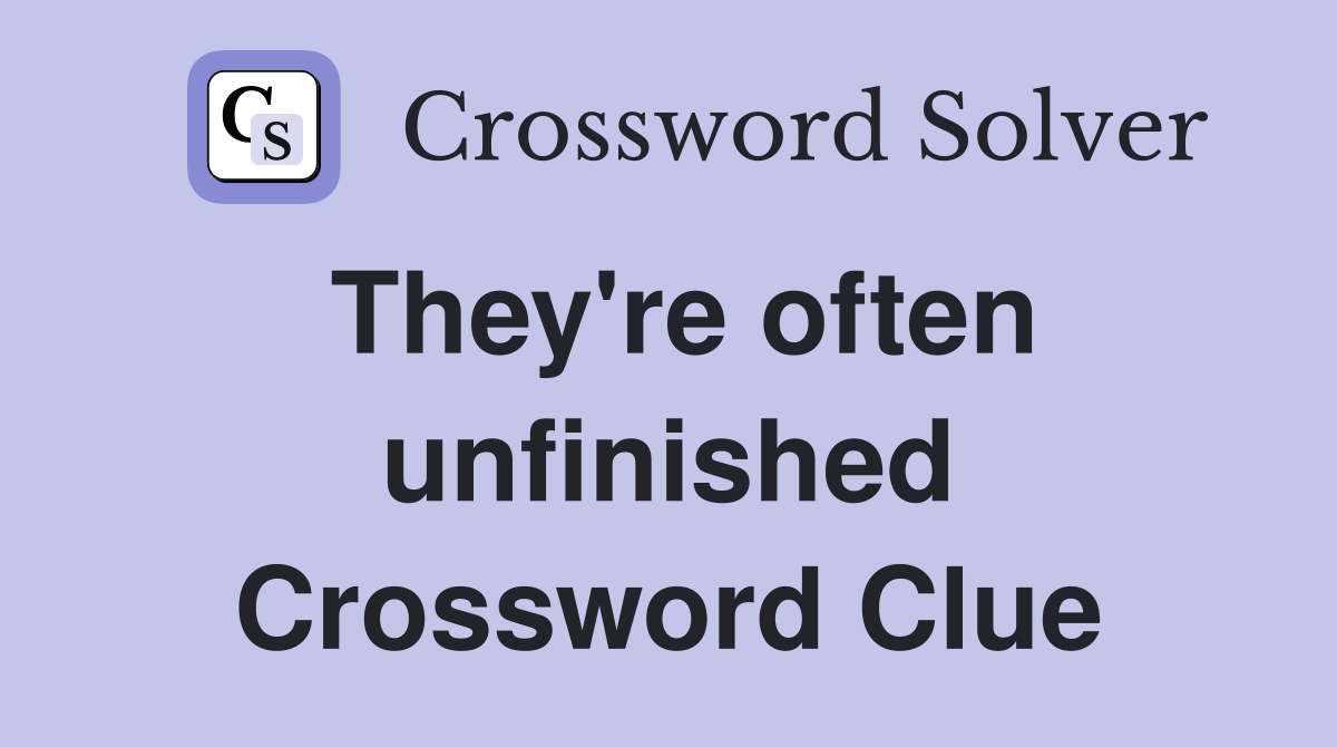 They're often unfinished Crossword Clue