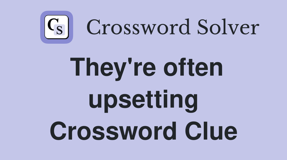 They're often upsetting Crossword Clue