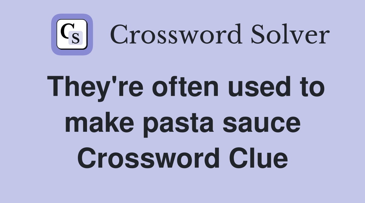 They're often used to make pasta sauce Crossword Clue