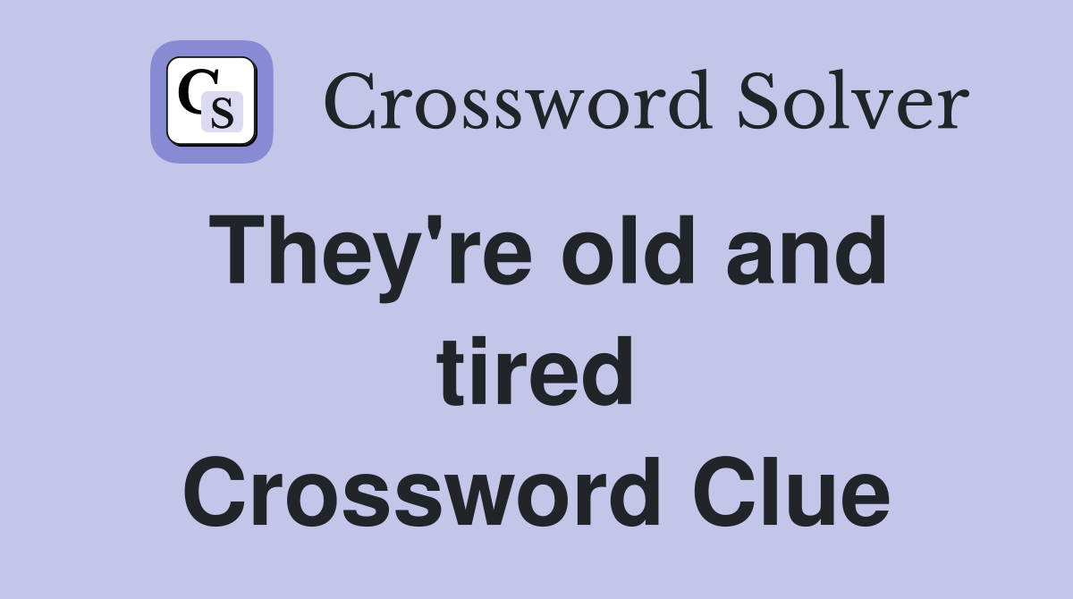 They're old and tired Crossword Clue