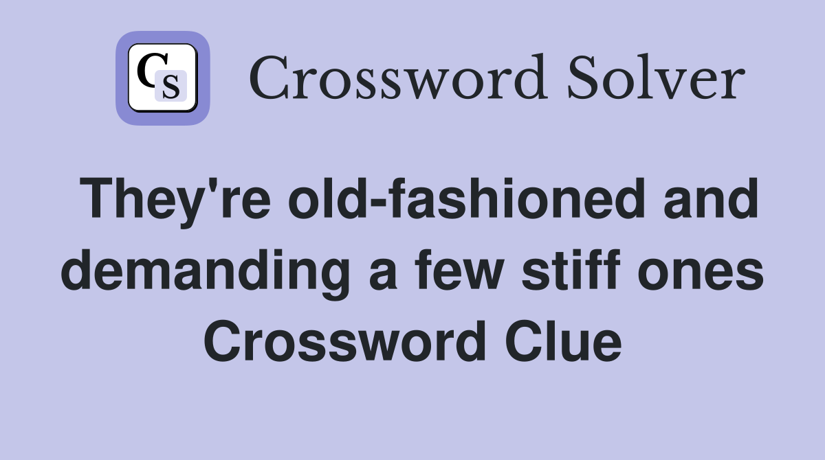 They're old-fashioned and demanding a few stiff ones Crossword Clue