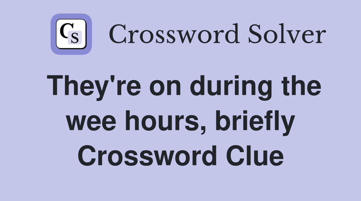They're on during the wee hours, briefly Crossword Clue