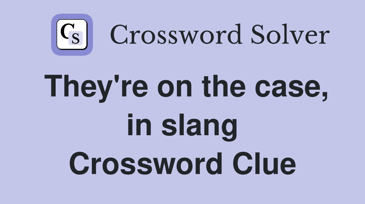 They're on the case, in slang Crossword Clue