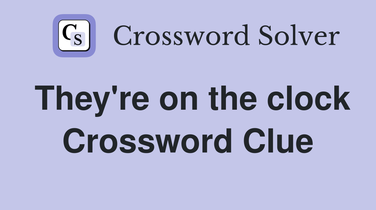 They're on the clock Crossword Clue
