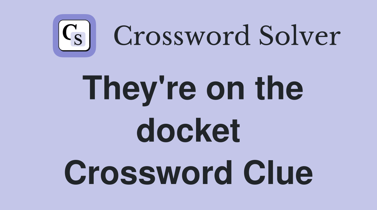 They're on the docket Crossword Clue