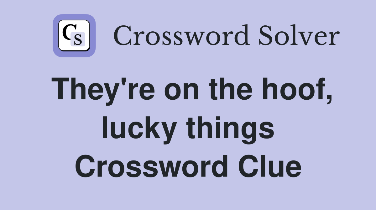 They're on the hoof, lucky things Crossword Clue
