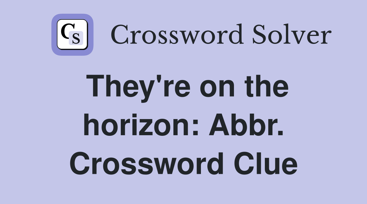 They're on the horizon: Abbr. Crossword Clue