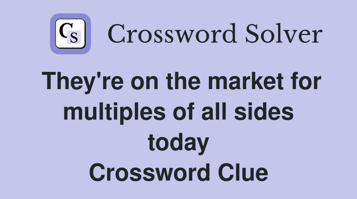 They're on the market for multiples of all sides today Crossword Clue