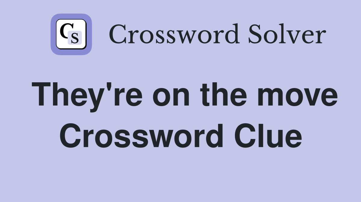 They're on the move Crossword Clue