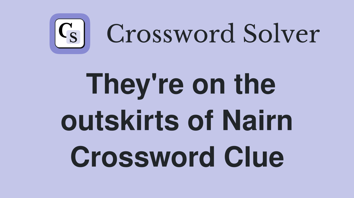 They're on the outskirts of Nairn Crossword Clue