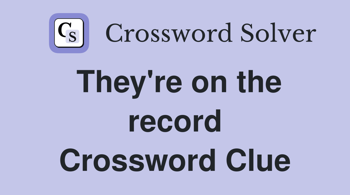 They're on the record Crossword Clue