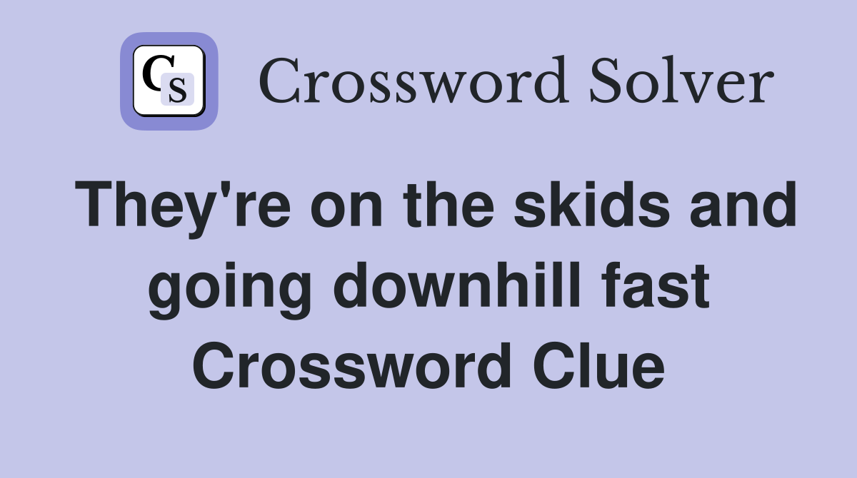 They're on the skids and going downhill fast Crossword Clue