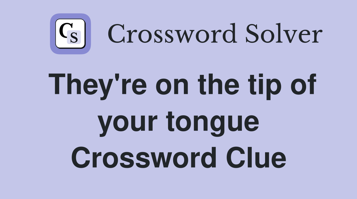 They're on the tip of your tongue Crossword Clue
