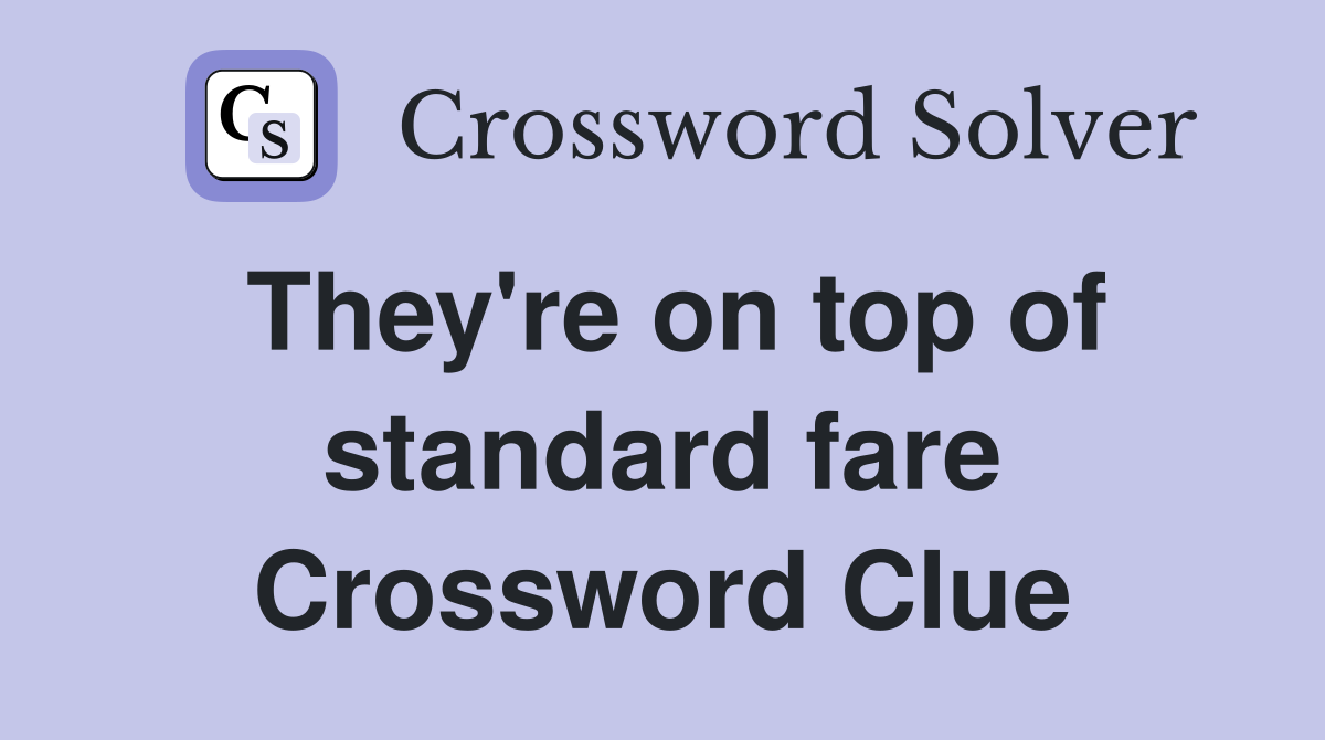 They're on top of standard fare Crossword Clue