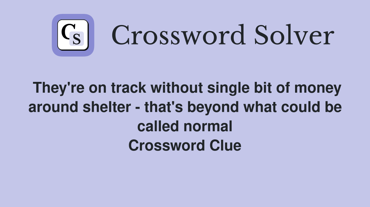 They're on track without single bit of money around shelter - that's beyond what could be called normal Crossword Clue