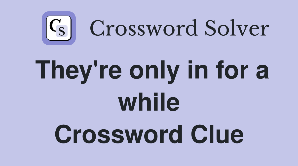 They're only in for a while Crossword Clue