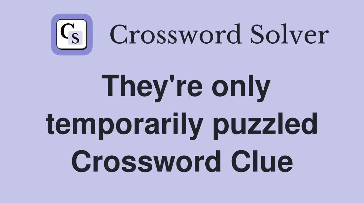 They're only temporarily puzzled Crossword Clue