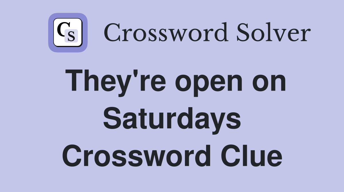 They're open on Saturdays Crossword Clue