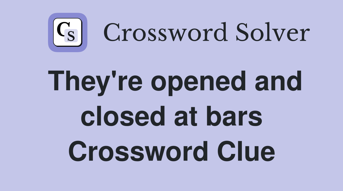 They're opened and closed at bars Crossword Clue