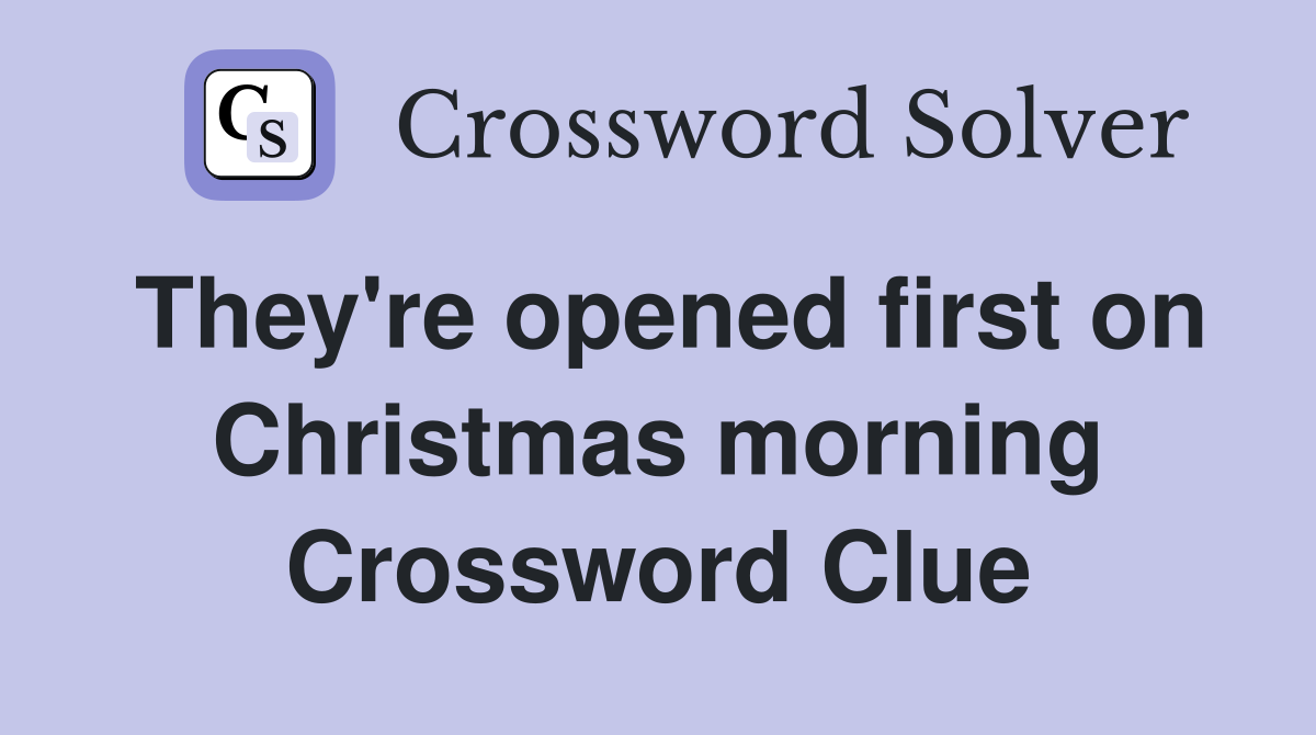 They're opened first on Christmas morning Crossword Clue