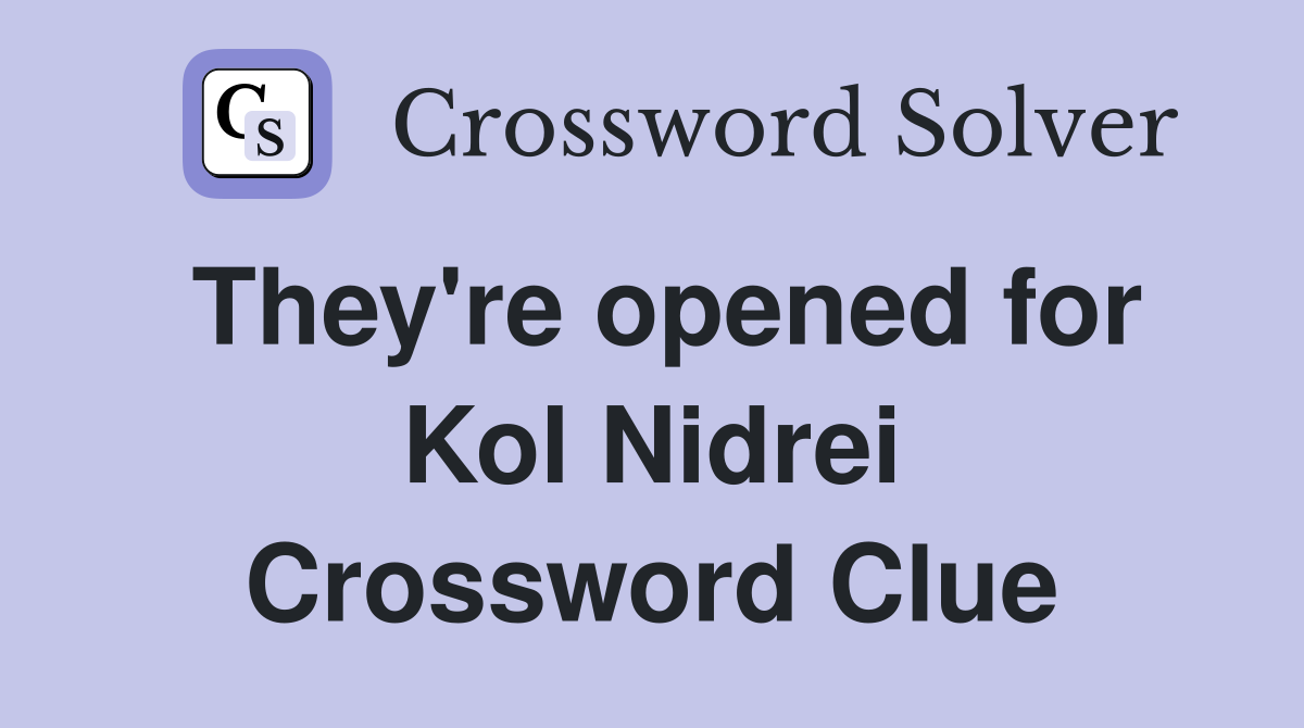 They're opened for Kol Nidrei Crossword Clue