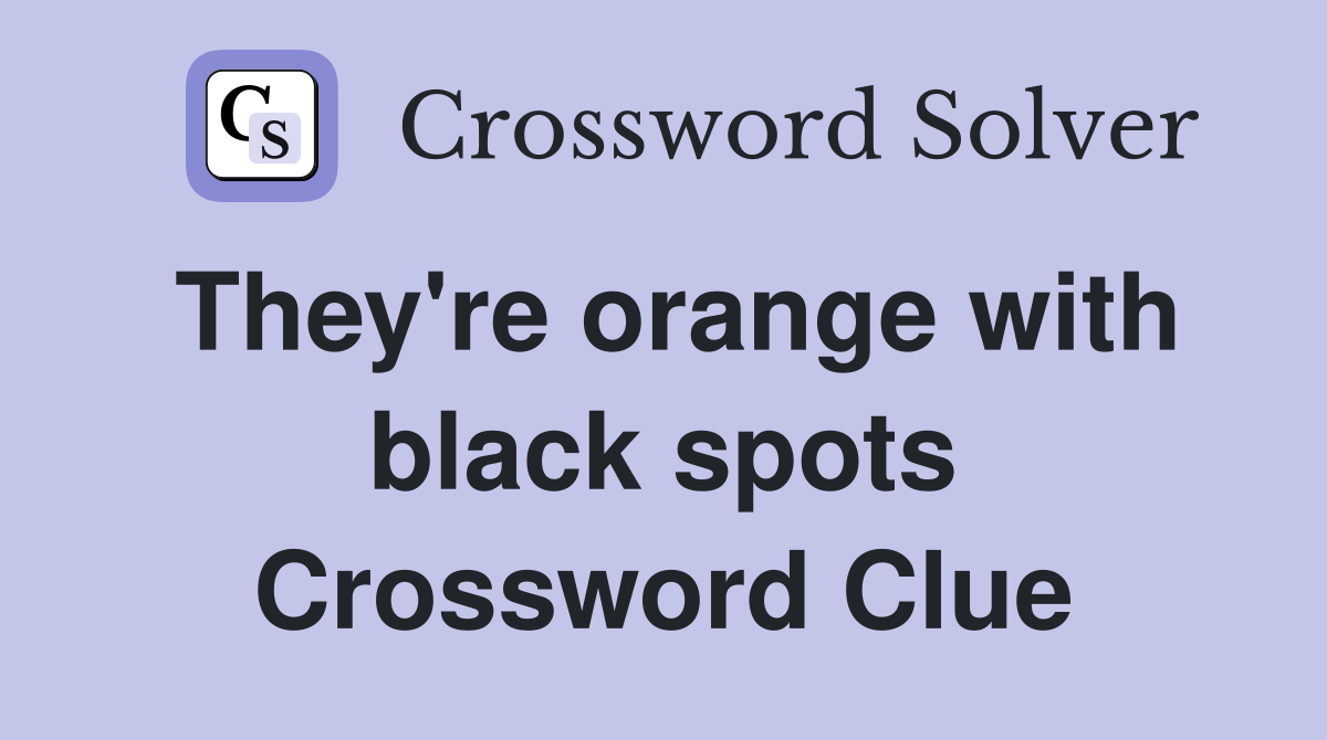 They're orange with black spots Crossword Clue