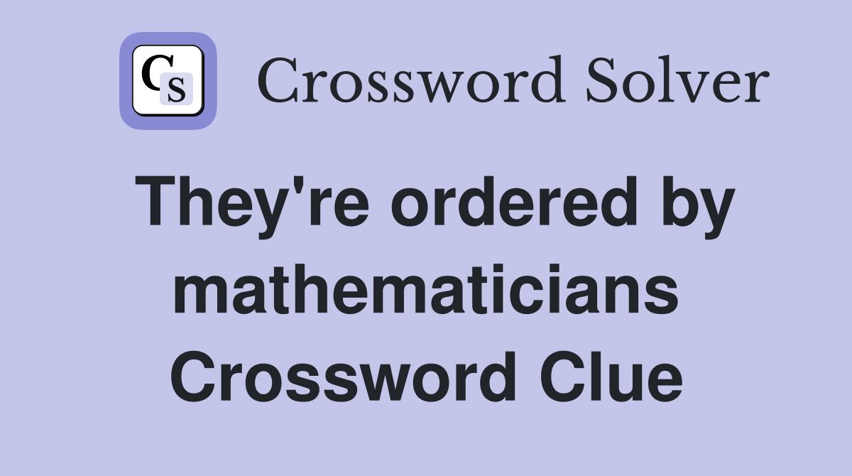 They're ordered by mathematicians Crossword Clue