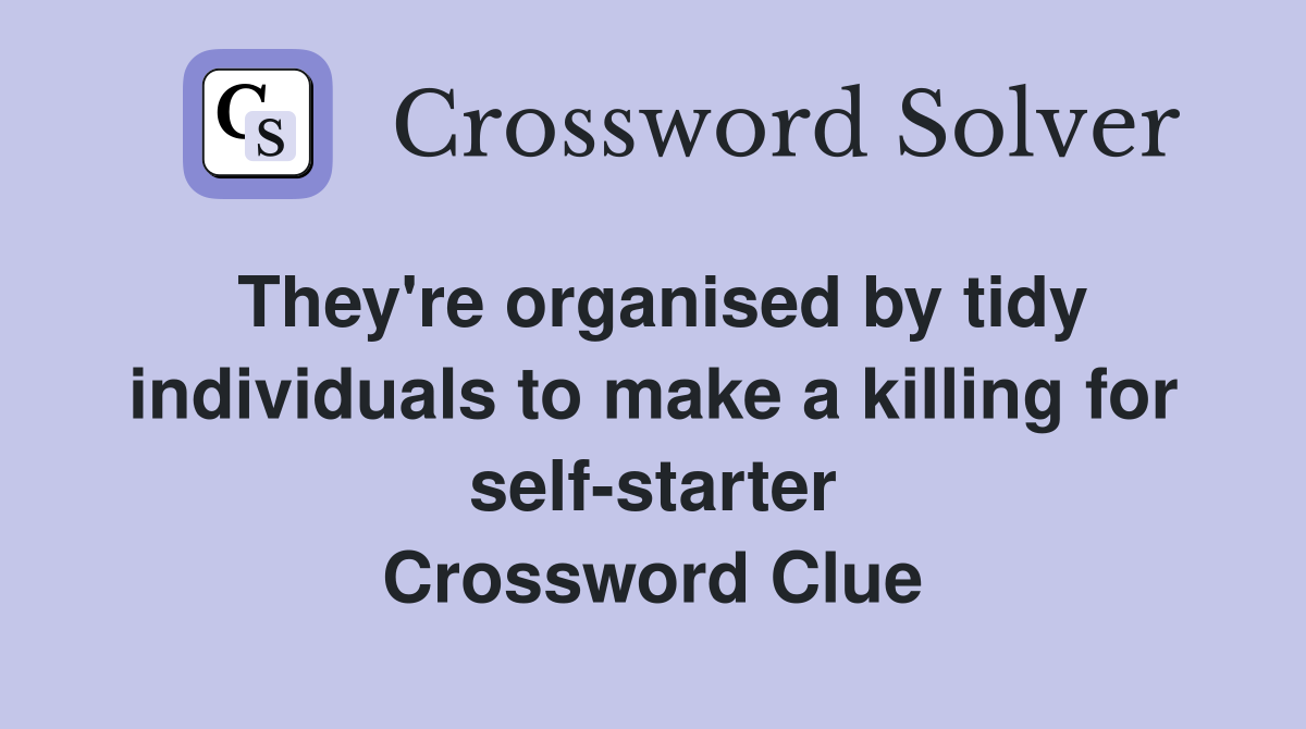 They're organised by tidy individuals to make a killing for self-starter Crossword Clue