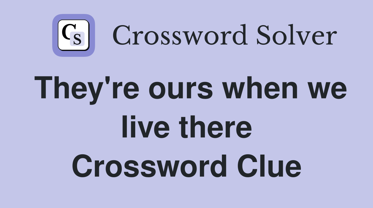 They're ours when we live there Crossword Clue