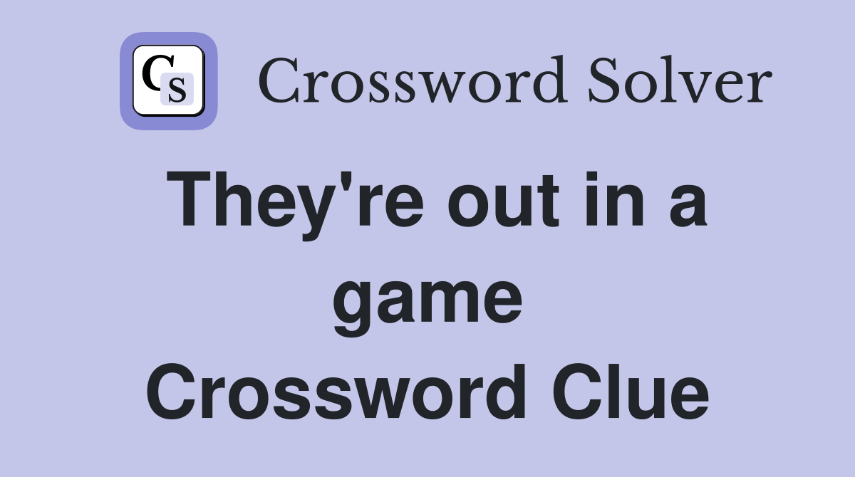 They're out in a game Crossword Clue
