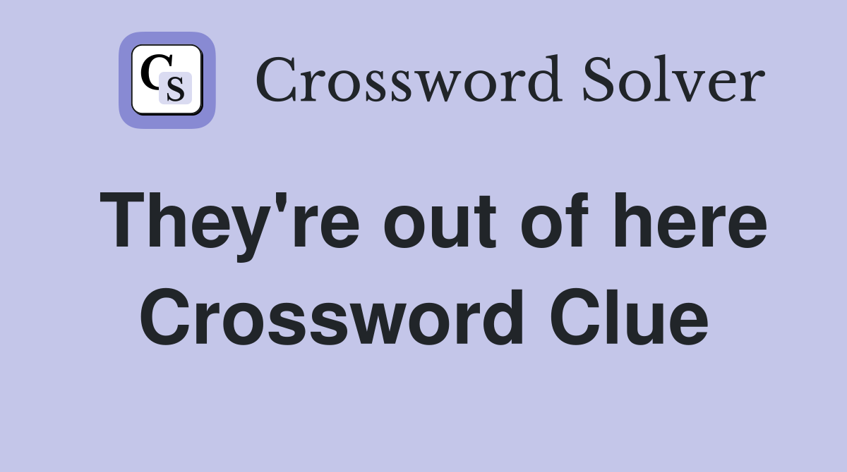 They're out of here Crossword Clue