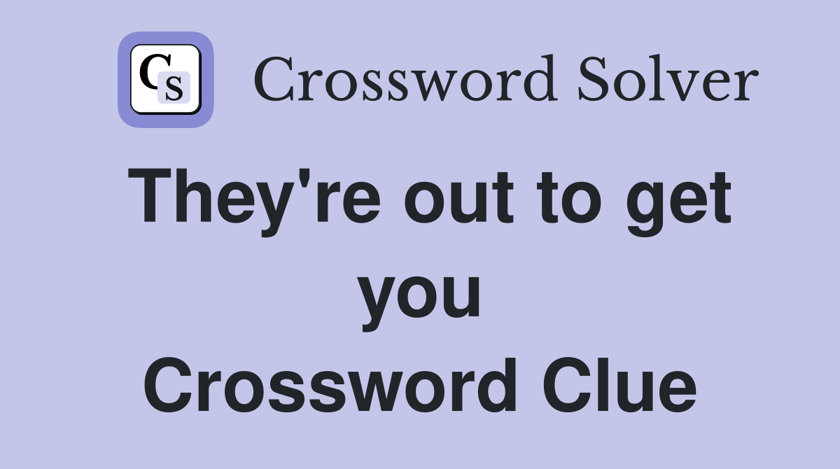 They're out to get you Crossword Clue