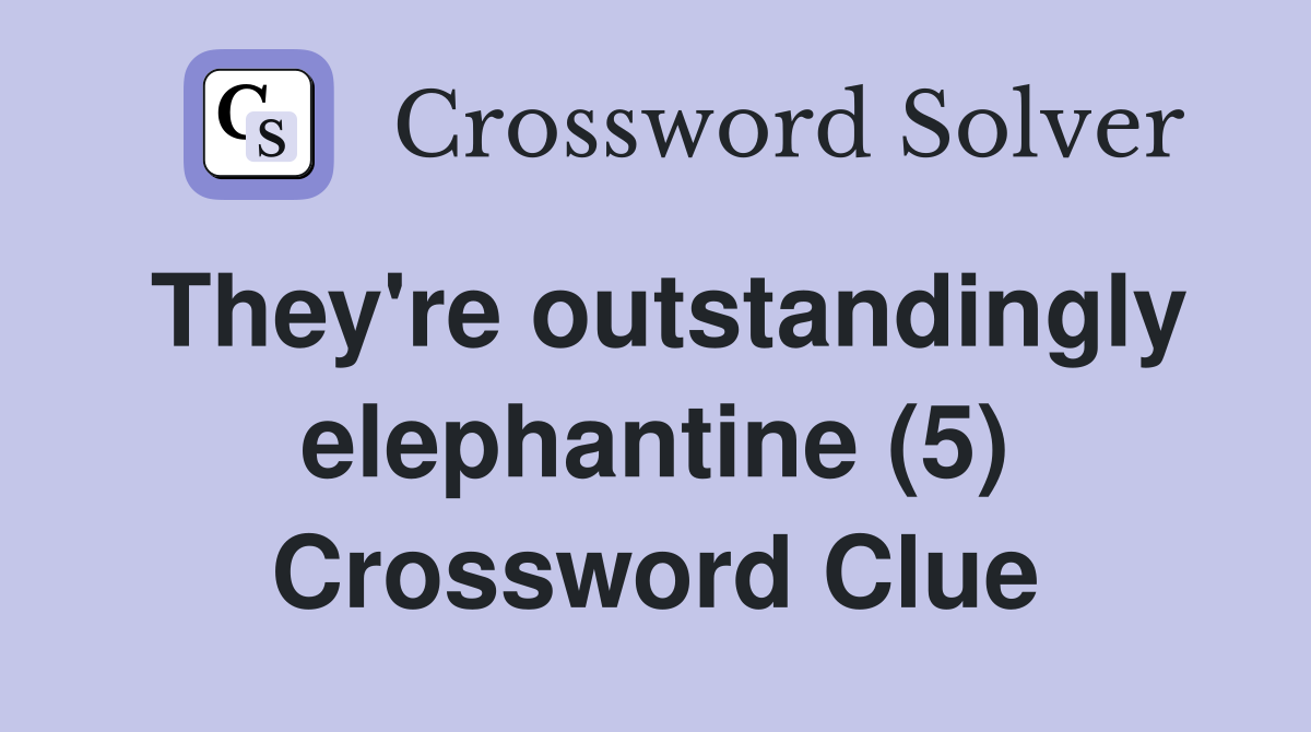 They're outstandingly elephantine (5) Crossword Clue