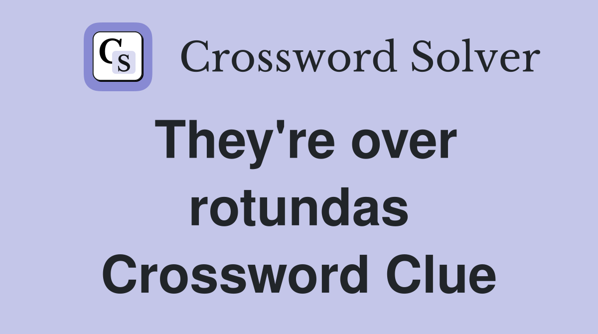 They're over rotundas Crossword Clue