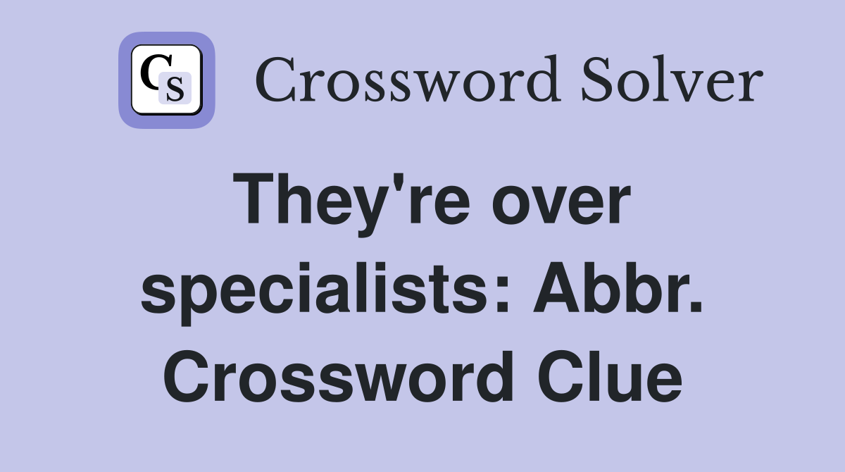 They're over specialists: Abbr. Crossword Clue