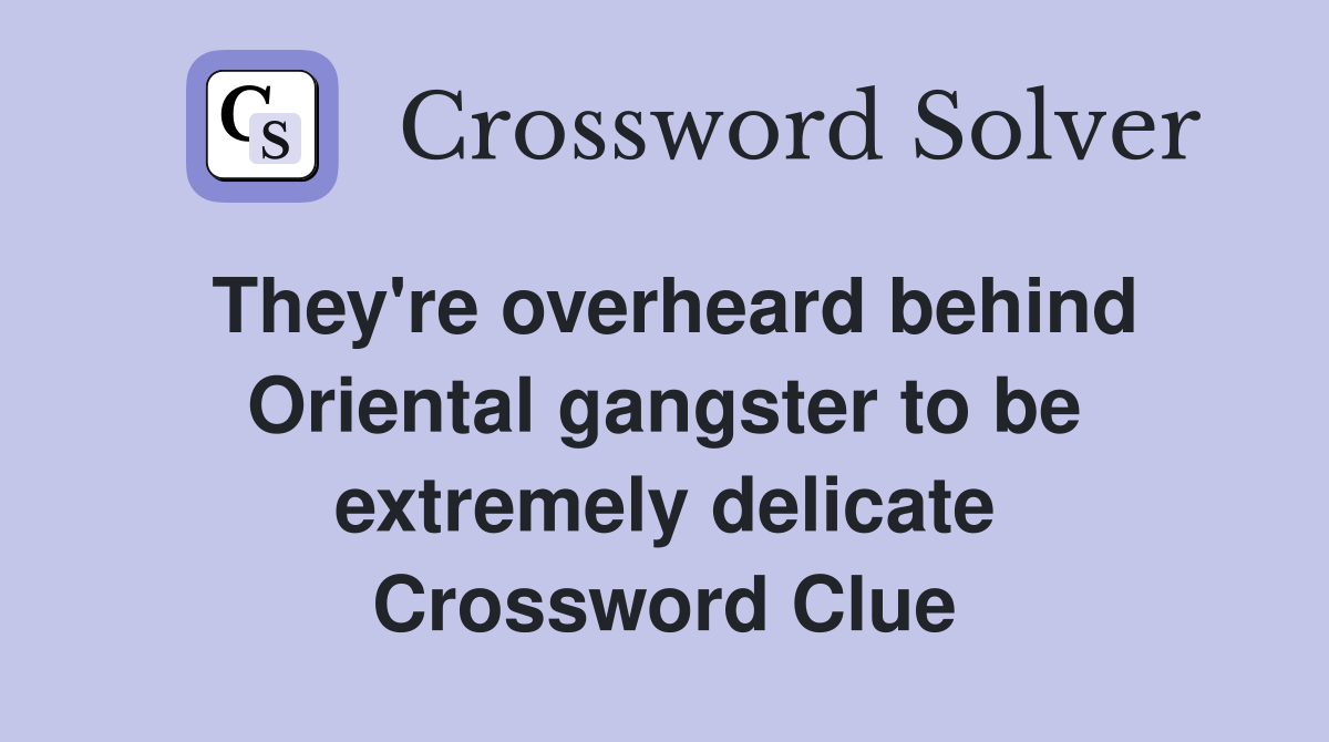 They're overheard behind Oriental gangster to be extremely delicate Crossword Clue