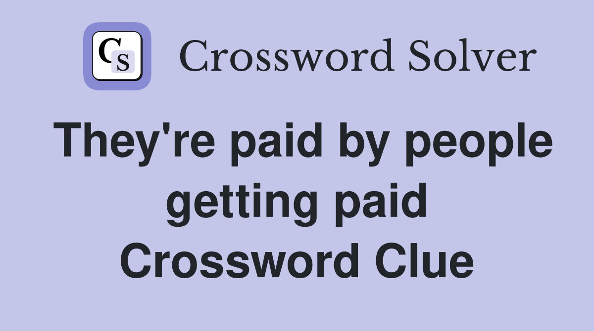 They're paid by people getting paid Crossword Clue
