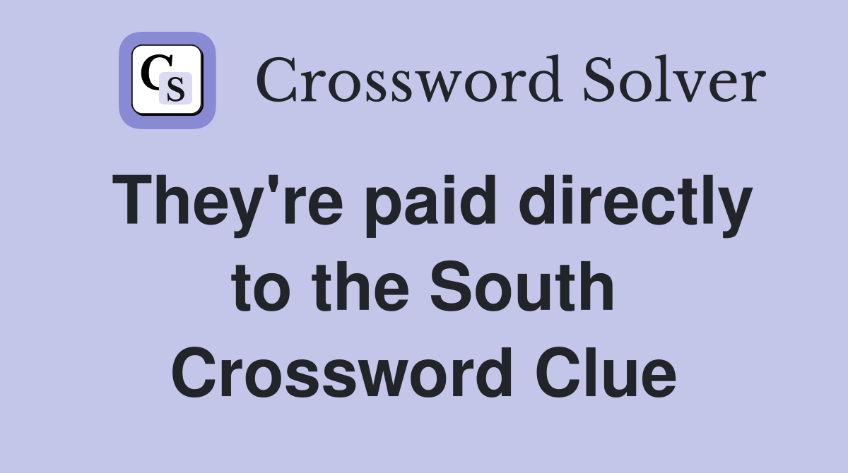 They're paid directly to the South Crossword Clue