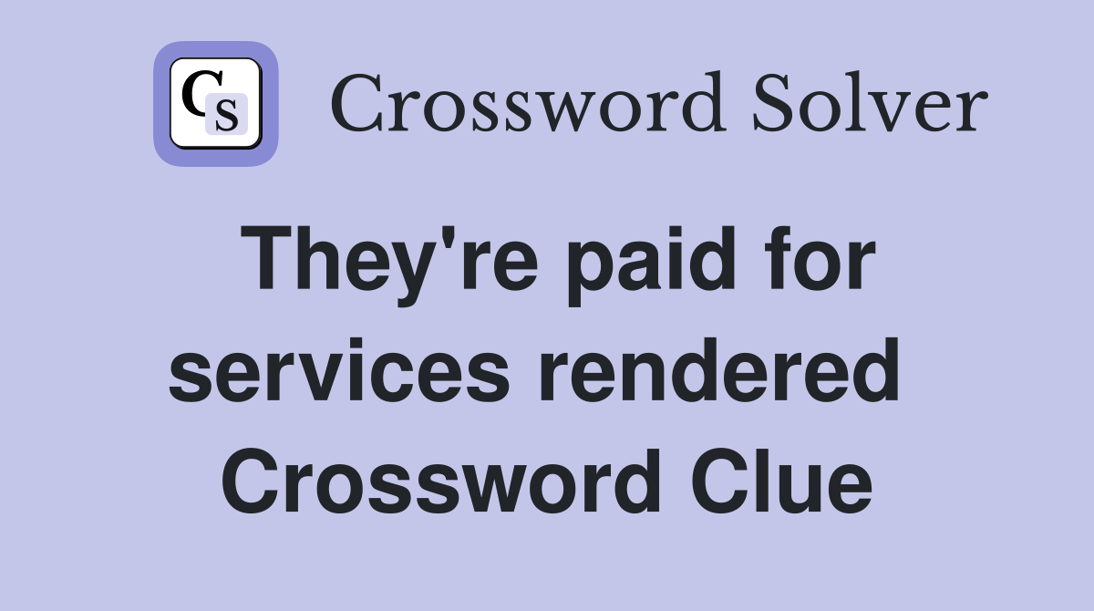 They're paid for services rendered  Crossword Clue