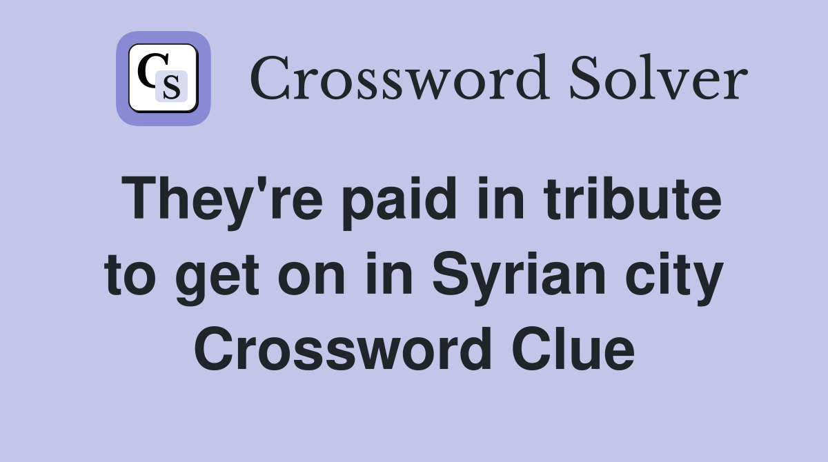 They're paid in tribute to get on in Syrian city Crossword Clue